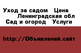 Уход за садом › Цена ­ 2 500 - Ленинградская обл. Сад и огород » Услуги   